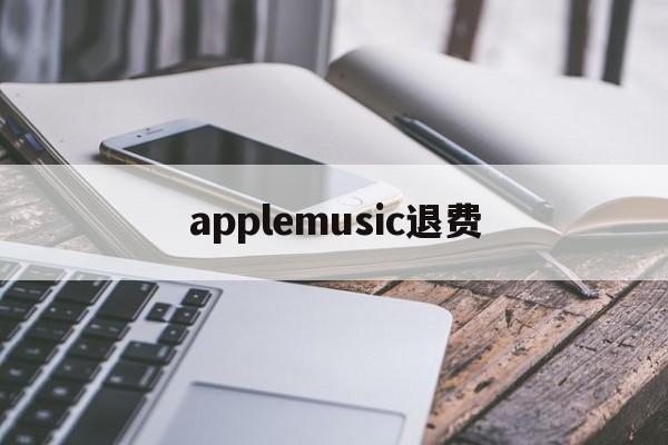applemusic退费(apple music退款多久到账)
